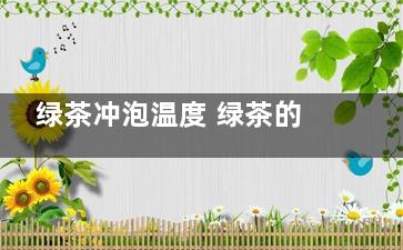绿茶冲泡温度 绿茶的冲泡温度为：（）